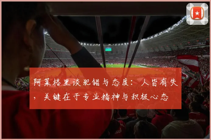 阿莱格里谈犯错与态度：人皆有失，关键在于专业精神与积极心态