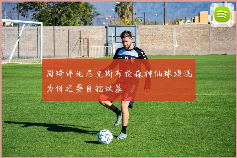周琦评论尼克斯布伦森神仙球频现为何还要自挖坟墓