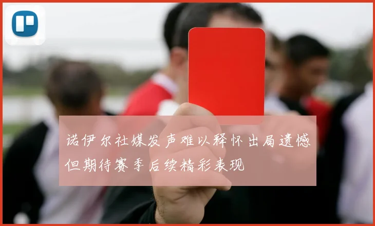 诺伊尔社媒发声难以释怀出局遗憾但期待赛季后续精彩表现