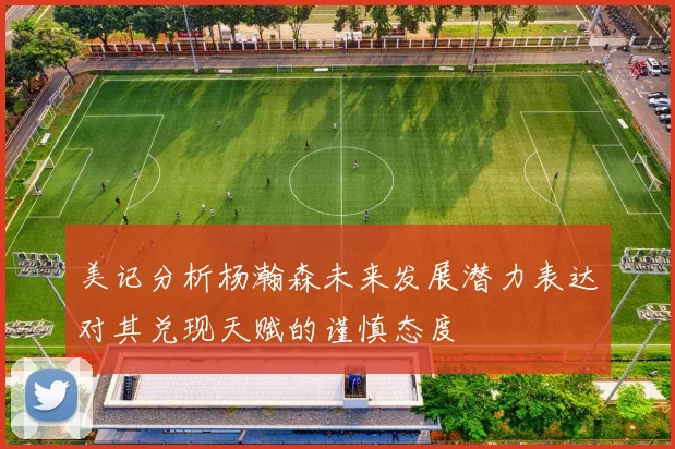 美记分析杨瀚森未来发展潜力表达对其兑现天赋的谨慎态度